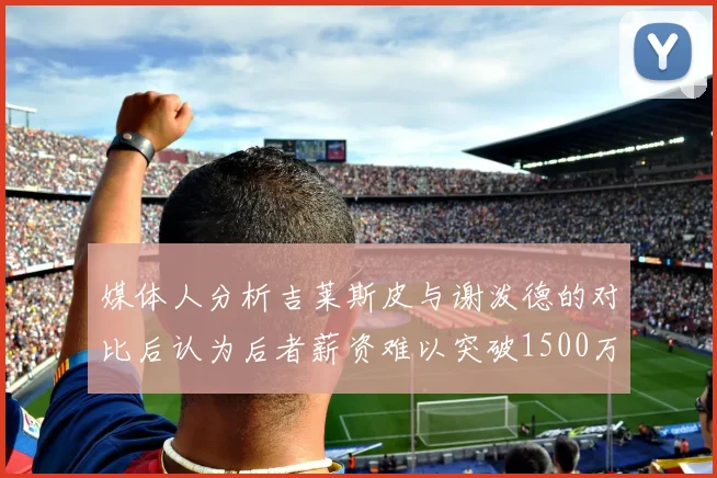 媒体人分析吉莱斯皮与谢泼德的对比后认为后者薪资难以突破1500万