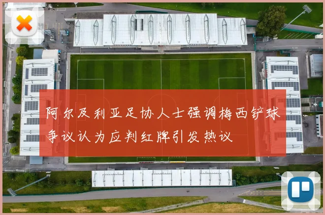 阿尔及利亚足协人士强调梅西铲球争议认为应判红牌引发热议