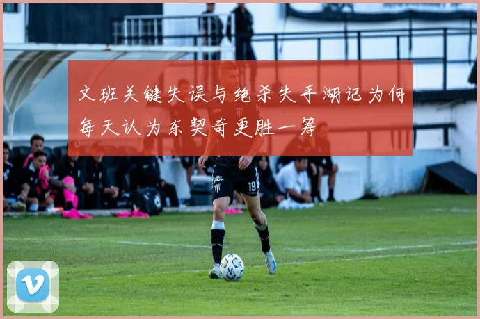 文班关键失误与绝杀失手湖记为何每天认为东契奇更胜一筹