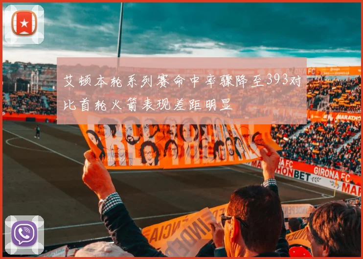 艾顿本轮系列赛命中率骤降至393对比首轮火箭表现差距明显