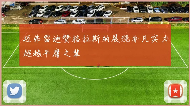 迈弗雷迪赞格拉斯纳展现非凡实力超越平庸之辈