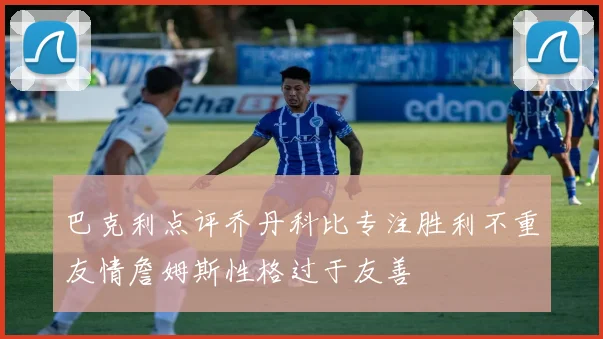 巴克利点评乔丹科比专注胜利不重友情詹姆斯性格过于友善