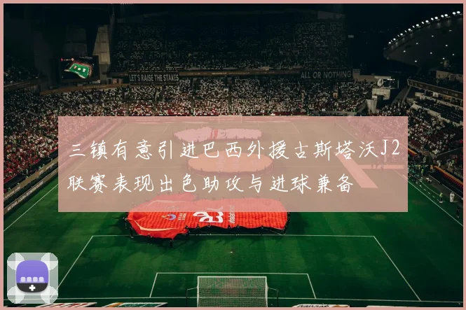 三镇有意引进巴西外援古斯塔沃J2联赛表现出色助攻与进球兼备