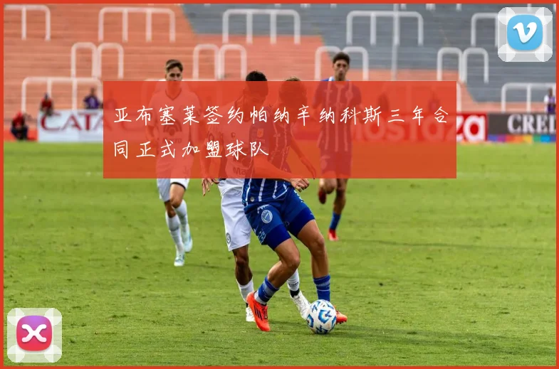 亚布塞莱签约帕纳辛纳科斯三年合同正式加盟球队