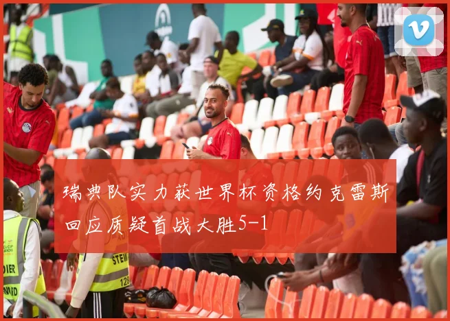 瑞典队实力获世界杯资格约克雷斯回应质疑首战大胜5-1