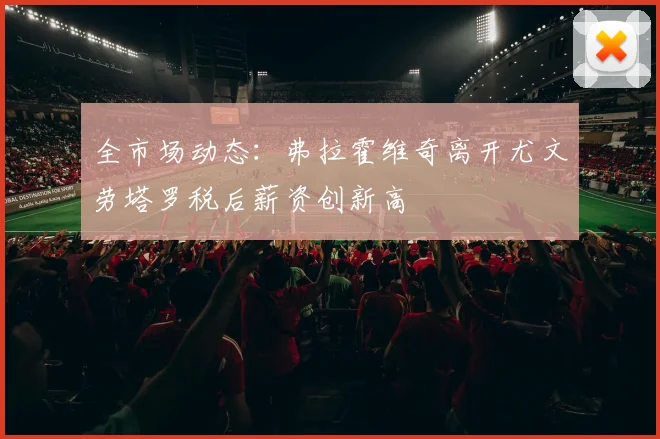 全市场动态：弗拉霍维奇离开尤文劳塔罗税后薪资创新高